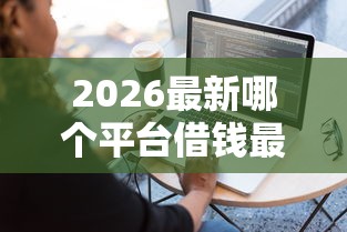 2026最新哪个平台借钱最容易通过，总结十个私人网贷平台！