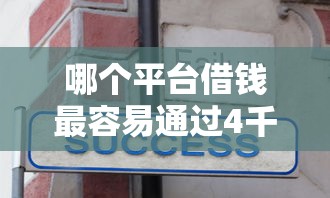 哪个平台借钱最容易通过4千元无门槛本月借款平台力荐！分享小额网贷口子4千元无门槛借款