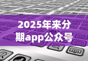 2025年来分期app公众号，分享5个不看征信秒下款的平台