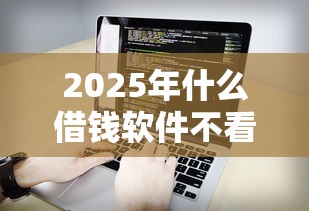 2025年什么借钱软件不看征信：看看这五个不用征信放款平台