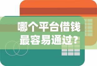 哪个平台借钱最容易通过？十大简单容易贷款平台推荐