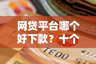 网贷平台哪个好下款？十个逾期也不怕的贷款下款快的平台