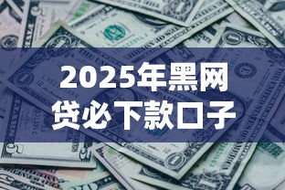 2025年黑网贷必下款口子，公布五个无条件放款的平台网站