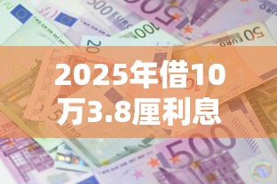 2025年借10万3.8厘利息是多少钱一个月？梳理5个贷款平台小额贷款不看征信