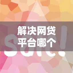 解决网贷平台哪个好下款的5个现在什么网贷平台最容易通过分享