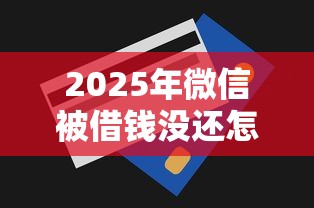 2025年微信被借钱没还怎么办：推荐五个最容易的贷款平台