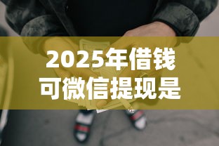 2025年借钱可微信提现是真的吗：公布五个借款平台最好借钱