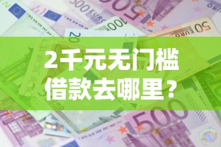 2千元无门槛借款去哪里？急用钱哪里可以快速借到看这6个平台