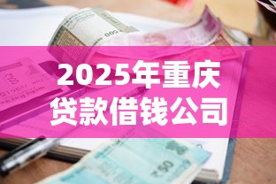 2025年重庆贷款借钱公司，推荐五个正规小额贷款平台