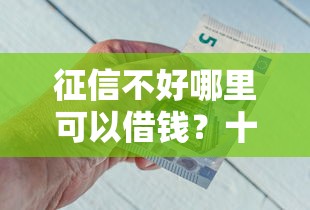 征信不好哪里可以借钱？十个逾期也不怕的银行贷款咨询平台