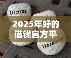 2025年好的借钱官方平台微信？分享五个贷款年利率低的平台