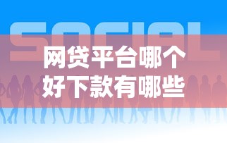 网贷平台哪个好下款有哪些？10个貌似免审批、2025好下款的网贷平台合集