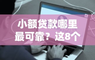 小额贷款哪里最可靠？这8个平台好贷款容易通过值得一试