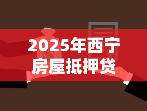 2025年西宁房屋抵押贷款不看征信？推荐五个黑户能下200的小贷口子