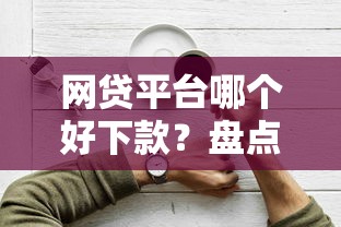 网贷平台哪个好下款？盘点最新7个15天贷款平台