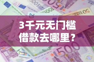 3千元无门槛借款去哪里？急用钱哪里可以快速借到看这5个平台