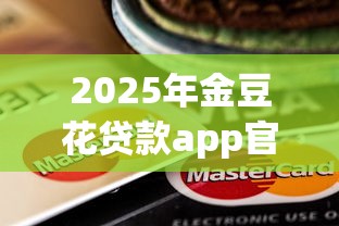 2025年金豆花贷款app官方下载地址：梳理5个贷款有借款平台