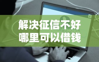 解决征信不好哪里可以借钱的6个征信不好,现在正规平台好下款分享