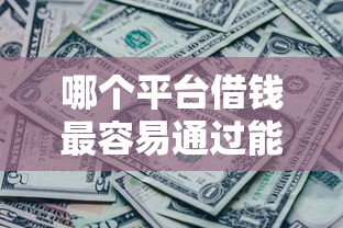 哪个平台借钱最容易通过能借到钱吗？7千元无门槛借款7个平台推荐