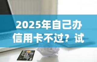 2025年自己办信用卡不过？试试这5个5个黑户可以借款的网贷app