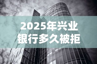 2025年兴业银行多久被拒，分享5个2025黑户借款必下大额口子