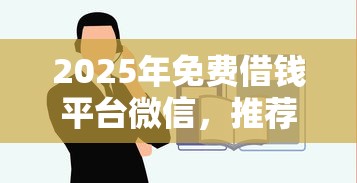 2025年免费借钱平台微信，推荐5个借款平台不看负债容易借钱