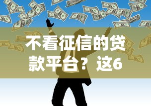 不看征信的贷款平台？这6个平台黑户可以借到钱呢值得一试