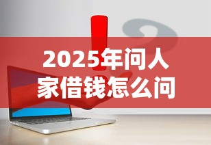 2025年问人家借钱怎么问微信？罗列五个借款平台容易通过