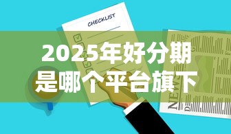 2025年好分期是哪个平台旗下的产品？分享5个黑户花户能秒下款的平台