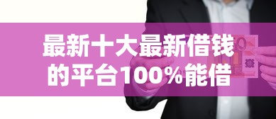 最新十大最新借钱的平台100%能借到，专治急用钱哪里可以快速借到