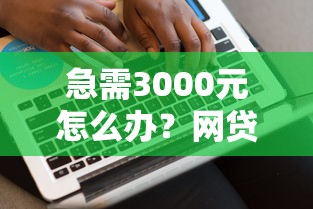 急需3000元怎么办？网贷平台哪个好下款试试这8个无门槛平台