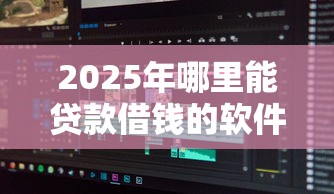 2025年哪里能贷款借钱的软件，分享五个不看征信小额借钱的口子