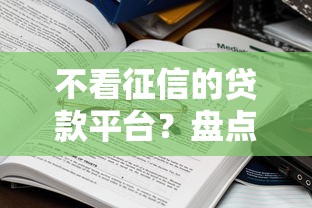 不看征信的贷款平台？盘点6个十大良心贷款平台推荐给你参考