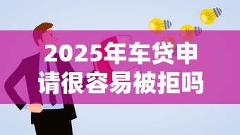 2025年车贷申请很容易被拒吗？推荐5个11月独家贷款的软件