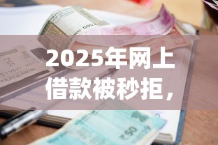 2025年网上借款被秒拒，梳理五个逾期必下款的app