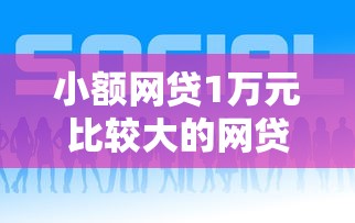 小额网贷1万元比较大的网贷平台，哪个平台借钱最容易通过的7个平台介绍