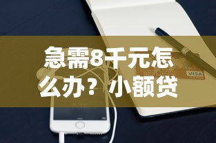 急需8千元怎么办？小额贷款哪里最可靠试试这5个无门槛平台