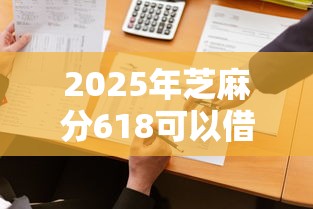 2025年芝麻分618可以借多少，公布5个用微信贷款的平台