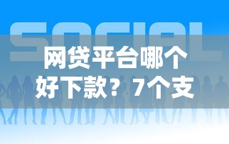 网贷平台哪个好下款？7个支持下款到微信的怎么投诉网贷平台