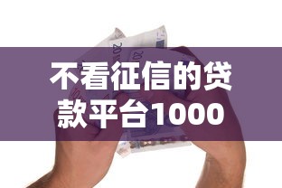 不看征信的贷款平台1000元无门槛本月借款平台力荐！分享小额网贷口子1000元无门槛借款