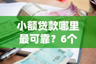 小额贷款哪里最可靠？6个平台试试看哪个能下款