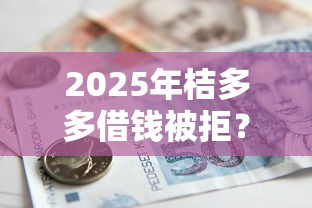 2025年桔多多借钱被拒？公布五个贷款有借款平台