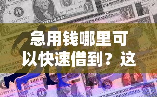 急用钱哪里可以快速借到？这8个平台可以大额贷款可以试试