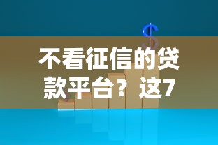 不看征信的贷款平台？这7个网贷平台一定能借到钱值得一试
