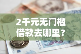 2千元无门槛借款去哪里？小额贷款哪里最可靠看这7个平台