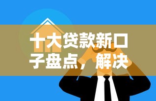 十大贷款新口子盘点，解决征信不好哪里可以借钱的问题