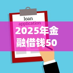 2025年金融借钱500元：梳理五个贷款不上诚信平台的平台