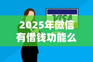 2025年微信有借钱功能么安全吗，整合五个征信不好,当前有逾期本人急需能借钱的平台