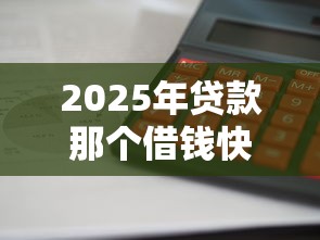2025年贷款那个借钱快？罗列5个网贷利息最低的平台