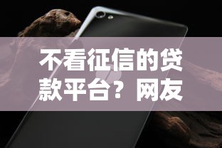 不看征信的贷款平台？网友亲测7个手机可以临时借钱的口子盘点